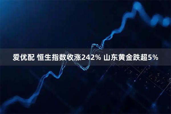 爱优配 恒生指数收涨242% 山东黄金跌超5%