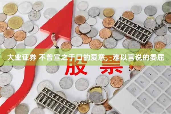 大业证券 不曾宣之于口的爱意，难以言说的委屈