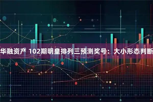 华融资产 102期明皇排列三预测奖号：大小形态判断